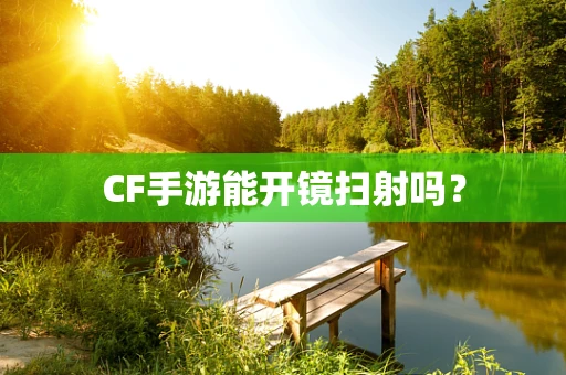 CF手游能开镜扫射吗？