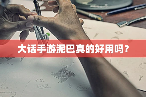 大话手游泥巴真的好用吗？