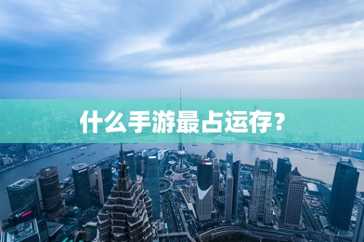 什么手游最占运存？
