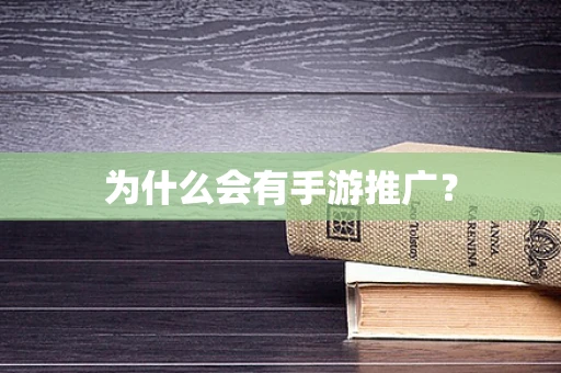 为什么会有手游推广？