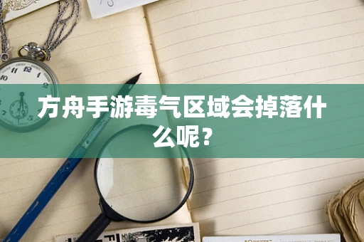 方舟手游毒气区域会掉落什么呢？