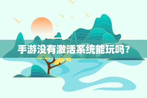 手游没有激活系统能玩吗？