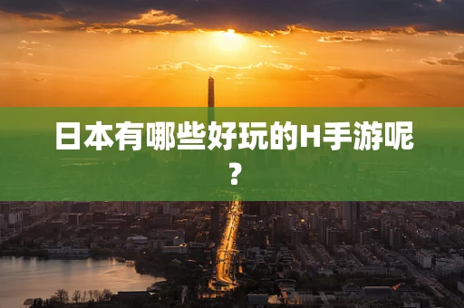 日本有哪些好玩的H手游呢？