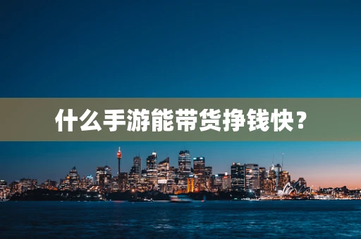 什么手游能带货挣钱快？