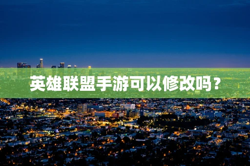 英雄联盟手游可以修改吗？