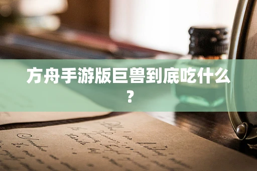 方舟手游版巨兽到底吃什么？