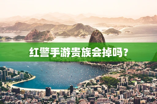 红警手游贵族会掉吗？