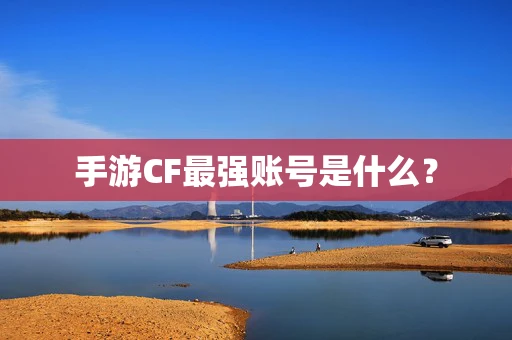 手游CF最强账号是什么？