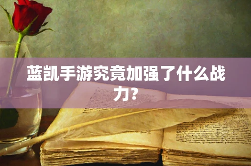 蓝凯手游究竟加强了什么战力？