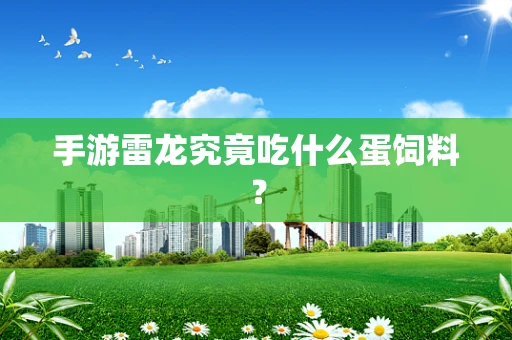 手游雷龙究竟吃什么蛋饲料？