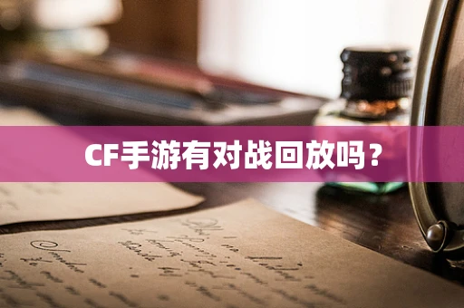 CF手游有对战回放吗？