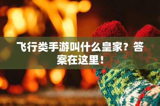 飞行类手游叫什么皇家？答案在这里！
