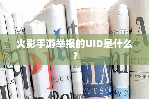 火影手游举报的UID是什么？