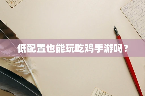 低配置也能玩吃鸡手游吗？