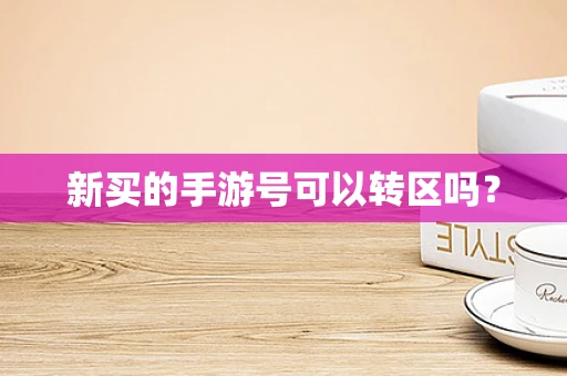 新买的手游号可以转区吗？