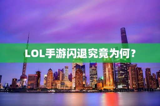 LOL手游闪退究竟为何？