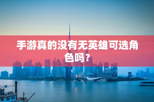手游真的没有无英雄可选角色吗？