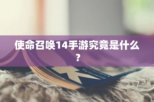 使命召唤14手游究竟是什么？