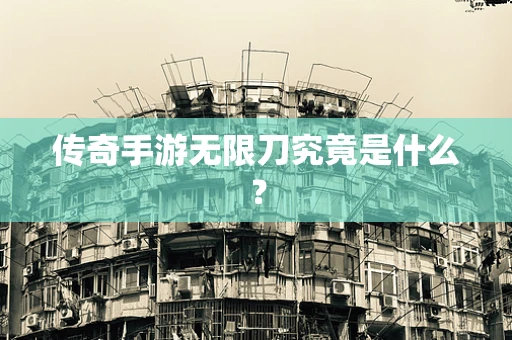 传奇手游无限刀究竟是什么？