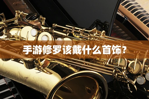 手游修罗该戴什么首饰？