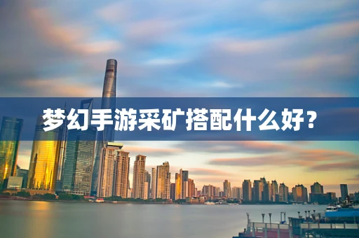 梦幻手游采矿搭配什么好？