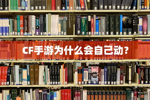 CF手游为什么会自己动？