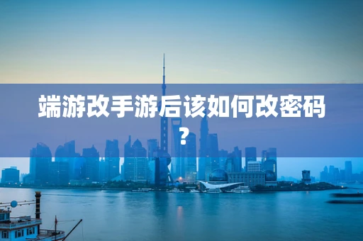 端游改手游后该如何改密码？