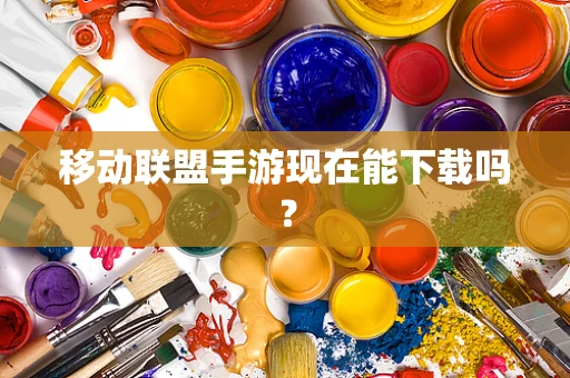 移动联盟手游现在能下载吗？