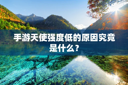 手游天使强度低的原因究竟是什么？