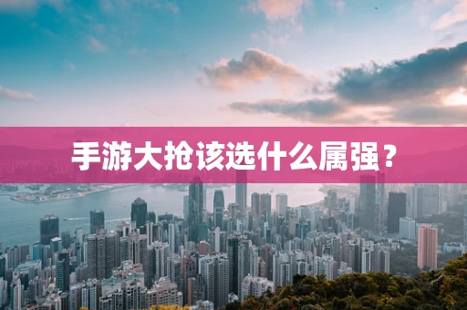 手游大抢该选什么属强？