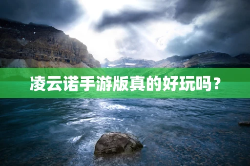 凌云诺手游版真的好玩吗？
