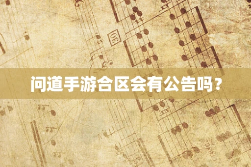 问道手游合区会有公告吗？