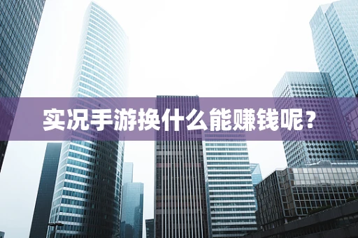 实况手游换什么能赚钱呢？