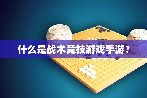 什么是战术竞技游戏手游？