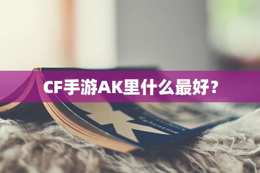 CF手游AK里什么最好？