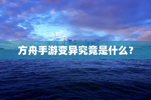 方舟手游变异究竟是什么？