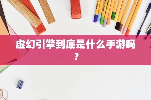 虚幻引擎到底是什么手游吗？