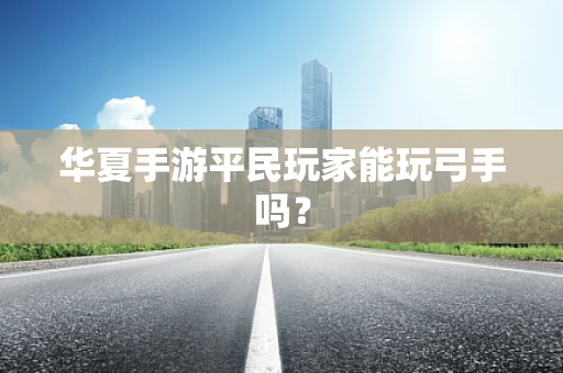 华夏手游平民玩家能玩弓手吗？