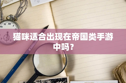 猫咪适合出现在帝国类手游中吗？