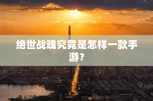 绝世战魂究竟是怎样一款手游？