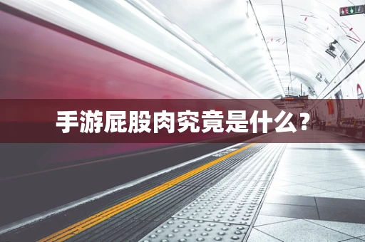 手游屁股肉究竟是什么？