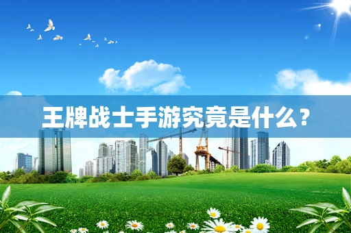 王牌战士手游究竟是什么？
