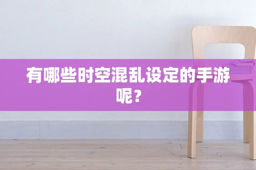 有哪些时空混乱设定的手游呢？