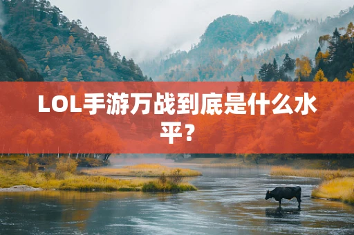 LOL手游万战到底是什么水平？
