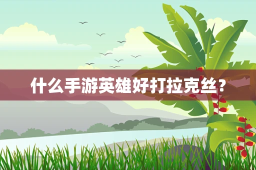 什么手游英雄好打拉克丝？