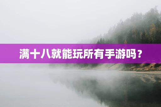 满十八就能玩所有手游吗？