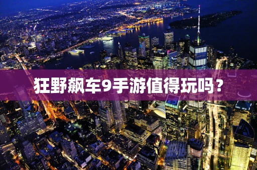 狂野飙车9手游值得玩吗？