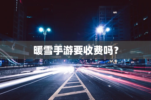暖雪手游要收费吗？