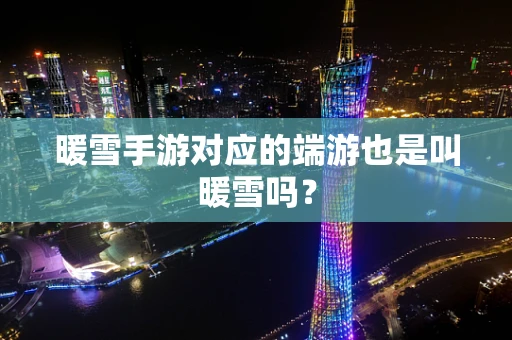 暖雪手游对应的端游也是叫暖雪吗？