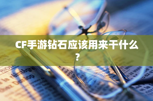 CF手游钻石应该用来干什么？